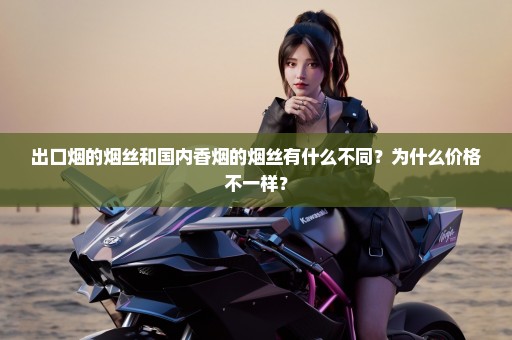 出口烟的烟丝和国内香烟的烟丝有什么不同？为什么价格不一样？