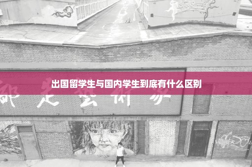出国留学生与国内学生到底有什么区别