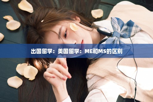 出国留学：美国留学：ME和MS的区别