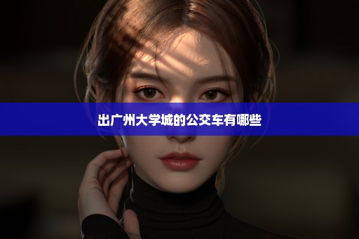 出广州大学城的公交车有哪些