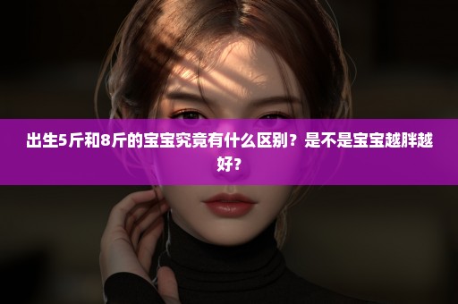 出生5斤和8斤的宝宝究竟有什么区别？是不是宝宝越胖越好？