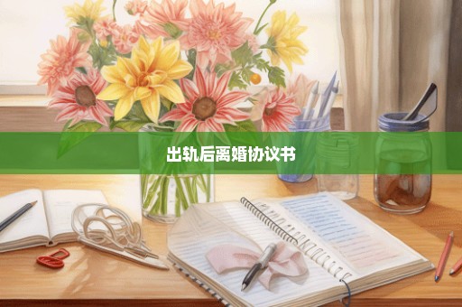 出轨后离婚协议书