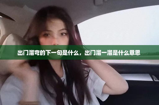 出门溜弯的下一句是什么，出门溜一溜是什么意思 