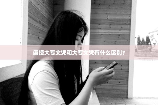 函授大专文凭和大专文凭有什么区别？
