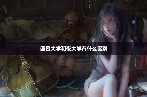 函授大学和夜大学有什么区别