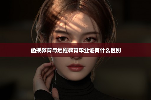 函授教育与远程教育毕业证有什么区别