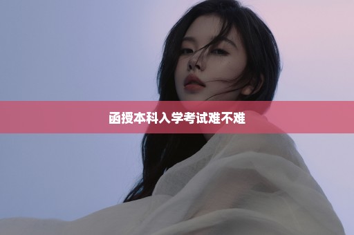 函授本科入学考试难不难