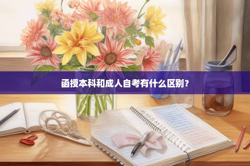 函授本科和成人自考有什么区别？