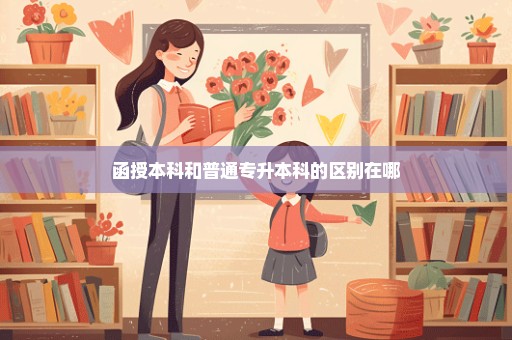 函授本科和普通专升本科的区别在哪