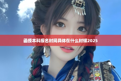 函授本科报名时间具体在什么时候2025