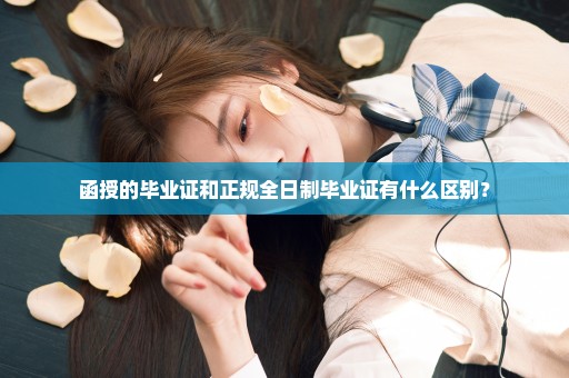 函授的毕业证和正规全日制毕业证有什么区别？