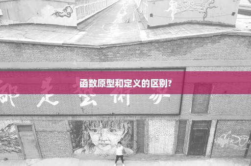 函数原型和定义的区别?