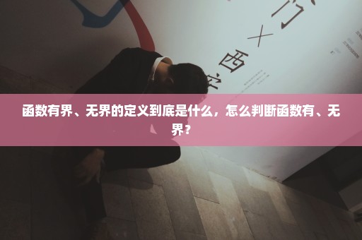 函数有界、无界的定义到底是什么，怎么判断函数有、无界？