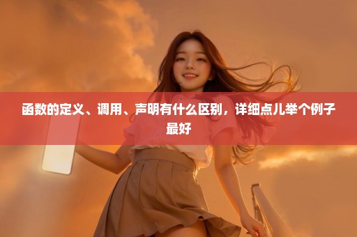 函数的定义、调用、声明有什么区别，详细点儿举个例子最好