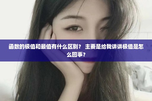 函数的极值和最值有什么区别？ 主要是给我讲讲极值是怎么回事？