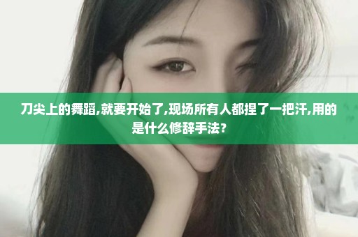 刀尖上的舞蹈,就要开始了,现场所有人都捏了一把汗,用的是什么修辞手法？