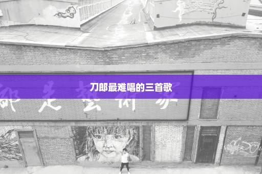 刀郎最难唱的三首歌