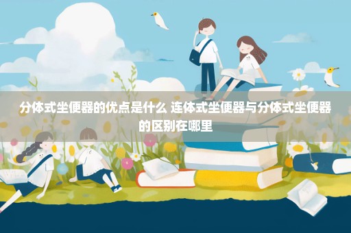 分体式坐便器的优点是什么 连体式坐便器与分体式坐便器的区别在哪里