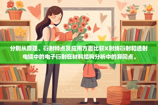 分别从原理、衍射特点及应用方面比较X射线衍射和透射电镜中的电子衍射在材料结构分析中的异同点。