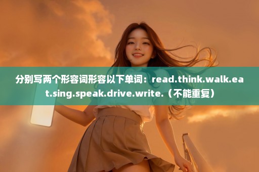 分别写两个形容词形容以下单词：read.think.walk.eat.sing.speak.drive.write.（不能重复）