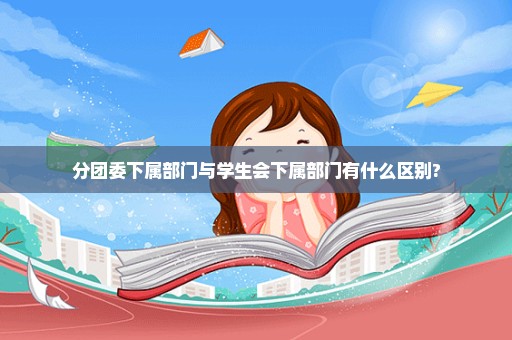 分团委下属部门与学生会下属部门有什么区别?