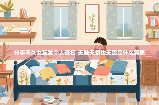 分手不久女友发个人签名-无味无畏也无畏是什么意思