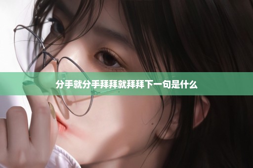 分手就分手拜拜就拜拜下一句是什么