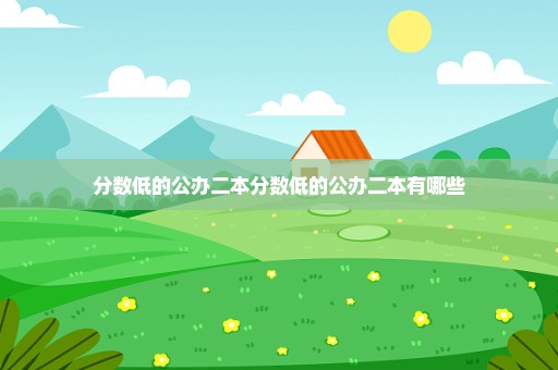 分数低的公办二本分数低的公办二本有哪些