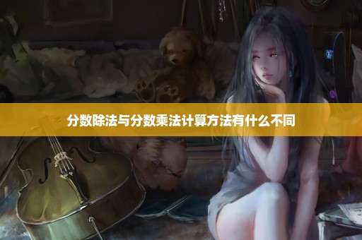 分数除法与分数乘法计算方法有什么不同