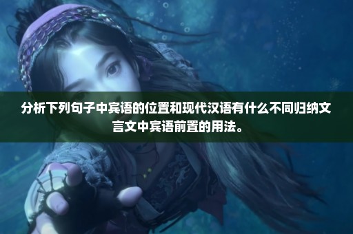 分析下列句子中宾语的位置和现代汉语有什么不同归纳文言文中宾语前置的用法。