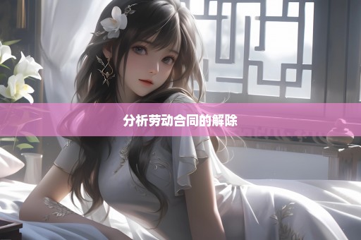 分析劳动合同的解除