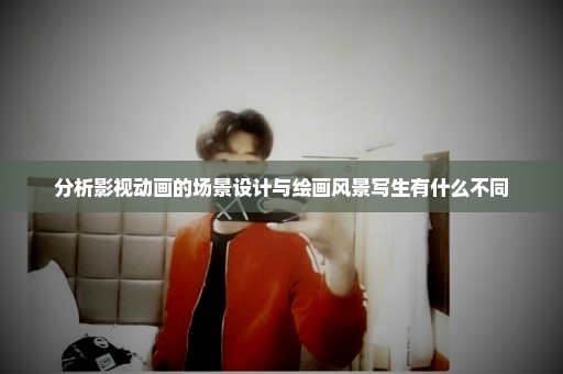 分析影视动画的场景设计与绘画风景写生有什么不同