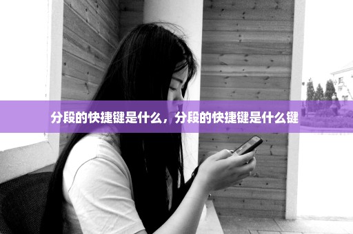 分段的快捷键是什么，分段的快捷键是什么键 