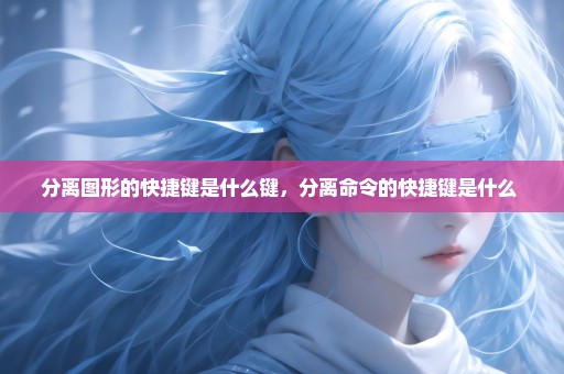 分离图形的快捷键是什么键，分离命令的快捷键是什么 