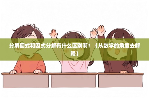 分解因式和因式分解有什么区别啊！（从数学的角度去解释）