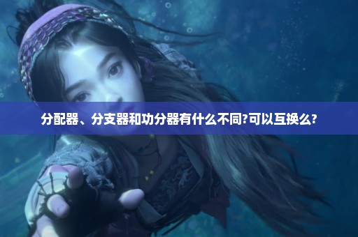 分配器、分支器和功分器有什么不同?可以互换么?