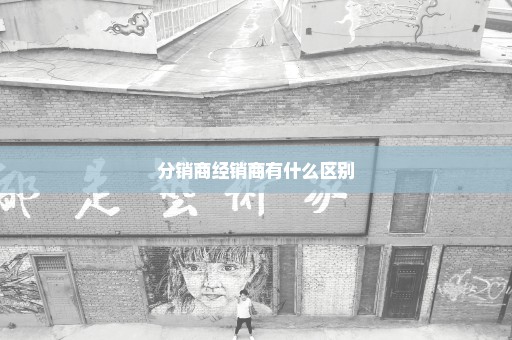 分销商经销商有什么区别