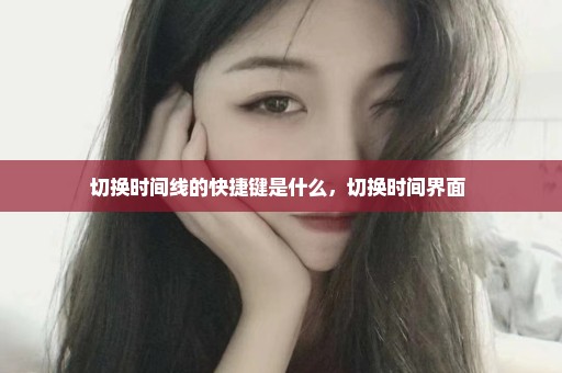 切换时间线的快捷键是什么，切换时间界面 