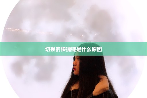 切换的快捷键是什么原因