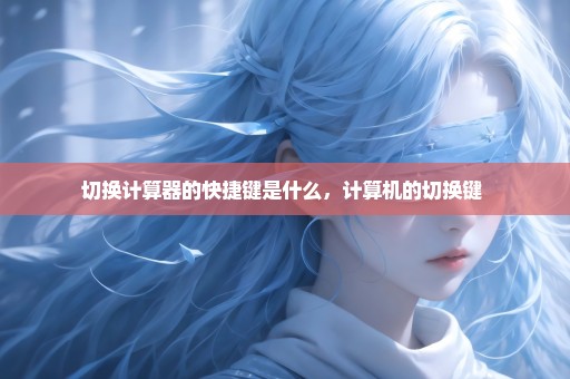 切换计算器的快捷键是什么，计算机的切换键 