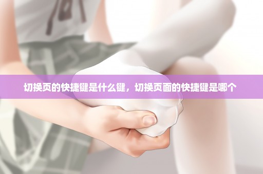 切换页的快捷键是什么键，切换页面的快捷键是哪个 