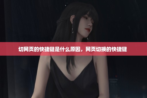 切网页的快捷键是什么原因，网页切换的快捷键 