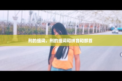 刑的组词，刑的组词和拼音和部首 