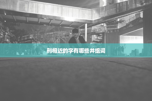 刑相近的字有哪些并组词