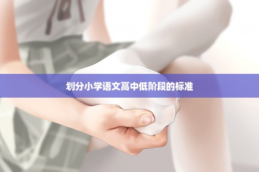 划分小学语文高中低阶段的标准