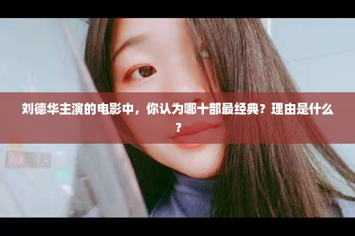 刘德华主演的电影中，你认为哪十部最经典？理由是什么？