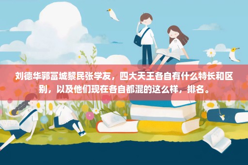 刘德华郭富城黎民张学友，四大天王各自有什么特长和区别，以及他们现在各自都混的这么样，排名。