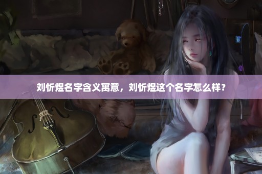 刘忻煜名字含义寓意，刘忻煜这个名字怎么样？