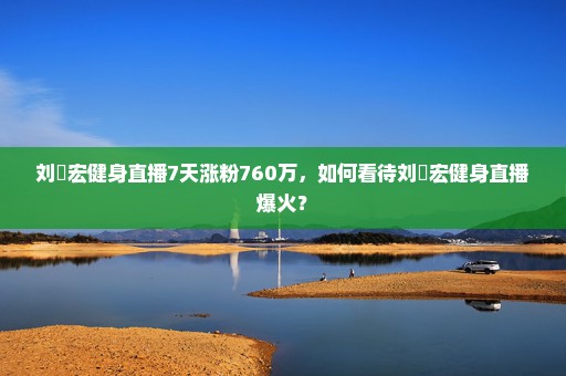 刘畊宏健身直播7天涨粉760万，如何看待刘畊宏健身直播爆火？