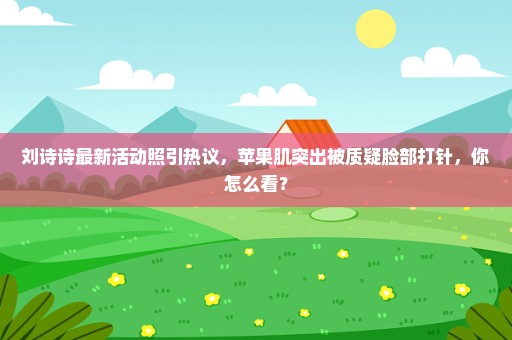 刘诗诗最新活动照引热议，苹果肌突出被质疑脸部打针，你怎么看？